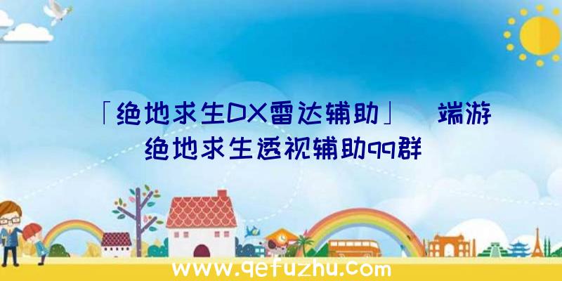 「绝地求生DX雷达辅助」|端游绝地求生透视辅助qq群